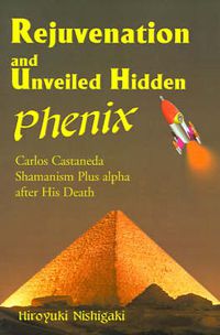 Cover image for Rejuvenation and Unveiled Hidden Phenix: Carlos Castaneda Shamanism Plus Alpha After His Death