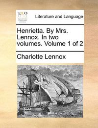 Cover image for Henrietta. by Mrs. Lennox. in Two Volumes. Volume 1 of 2