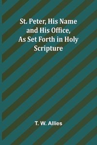 Cover image for St. Peter, His Name and His Office, as Set Forth in Holy Scripture