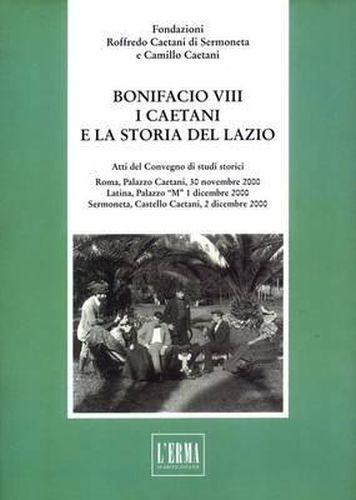 Bonifacio VIII, I Caetani E La Storia del Lazio a Cura Della Fondazione Roffredo Caetani: Atti del Convegno Di Studi Storici. Roma, Palazzo Caetani. 30 Novembre 2000