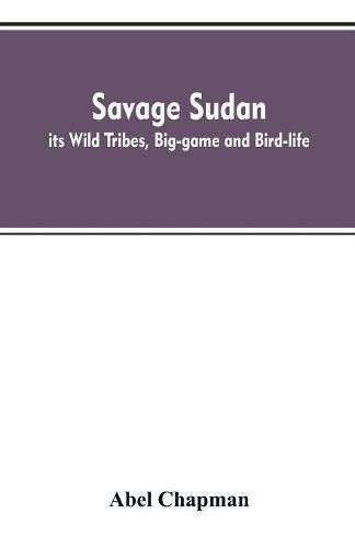 Cover image for Savage Sudan; its Wild Tribes, Big-game and Bird-life