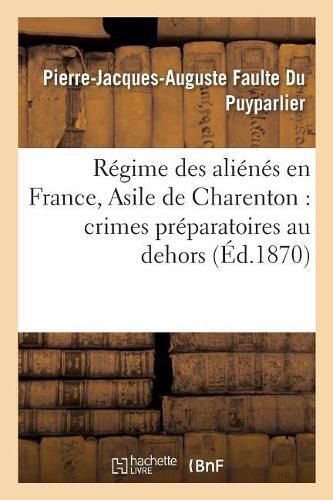 Regime Des Alienes En France, Asile de Charenton: Crimes Preparatoires Au Dehors.: Vols, Dilapidations, Actes Arbitraires, Abus Administratifs Organises Au Dedans