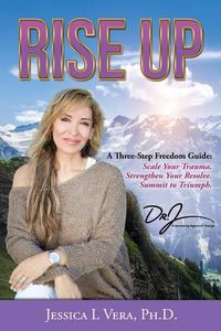 Cover image for Rise Up: A Three-Step Freedom Guide to: Scale Your Trauma. Strengthen Your Resolve. Summit to Triumph.