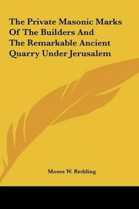 Cover image for The Private Masonic Marks of the Builders and the Remarkablethe Private Masonic Marks of the Builders and the Remarkable Ancient Quarry Under Jerusalem Ancient Quarry Under Jerusalem