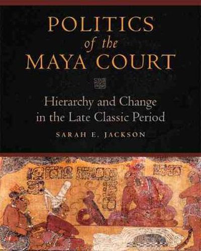 Cover image for Politics of the Maya Court: Hierarchy and Change in the Late Classic Period