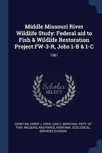 Cover image for Middle Missouri River Wildlife Study: Federal Aid to Fish & Wildlife Restoration Project FW-3-R, Jobs 1-B & 1-C: 1981