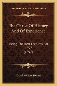 Cover image for The Christ of History and of Experience: Being the Kerr Lectures for 1897 (1897)