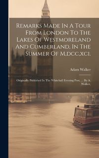 Cover image for Remarks Made In A Tour From London To The Lakes Of Westmoreland And Cumberland, In The Summer Of M, dcc, xci.