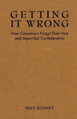 Cover image for Getting it Wrong: How Canadians Forgot Their Past and Imperilled Confederation