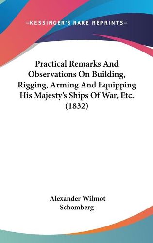 Practical Remarks and Observations on Building, Rigging, Arming and Equipping His Majesty's Ships of War, Etc. (1832)