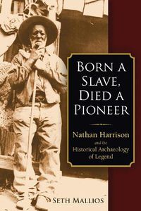 Cover image for Born a Slave, Died a Pioneer: Nathan Harrison and the Historical Archaeology of Legend