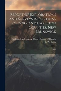 Cover image for Report of Explorations and Surveys in Portions of York and Carleton Counties, New Brunswick