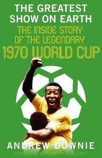 Cover image for The Greatest Show on Earth: The Inside Story of the Legendary 1970 World Cup