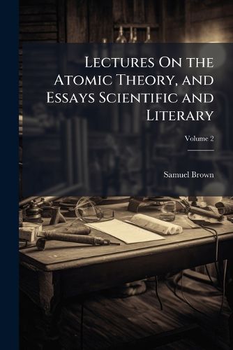 Cover image for Lectures On the Atomic Theory, and Essays Scientific and Literary, Volume 2