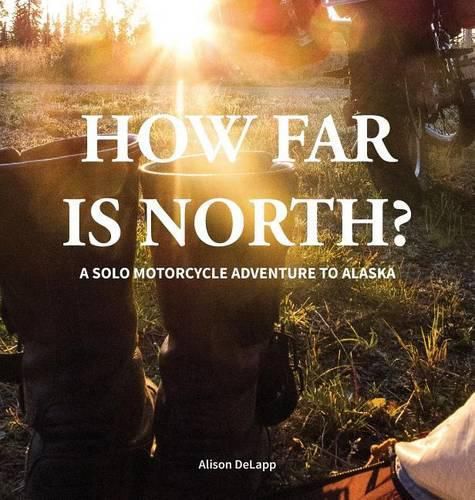 Cover image for How Far is North?: A Solo Motorcycle Adventure to Alaska