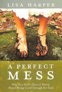 Cover image for A Perfect Mess: Why You Don't Have to Worry about Being Good Enough for God