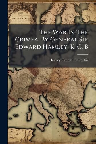 Cover image for The War In The Crimea, By General Sir Edward Hamley, K. C. B