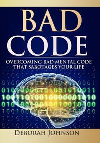 Cover image for Bad Code: Overcoming Bad Mental Code that Sabotages Your Life