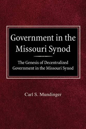 Cover image for Government in the Missouri Synod The Genesis of Decentralized Government in the Missouri Synod