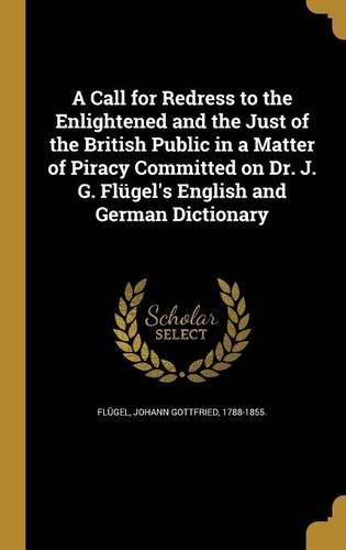 Cover image for A Call for Redress to the Enlightened and the Just of the British Public in a Matter of Piracy Committed on Dr. J. G. Fluegel's English and German Dictionary