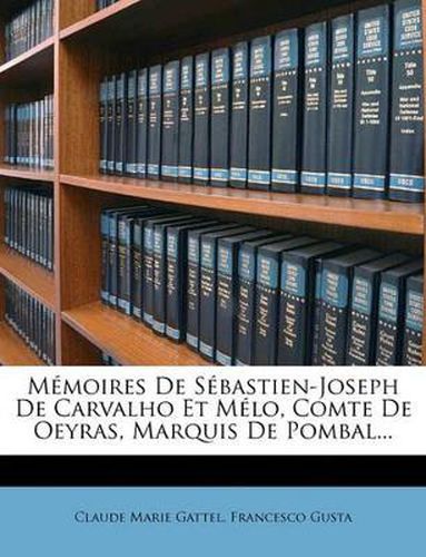 Mmoires de Sbastien-Joseph de Carvalho Et Mlo, Comte de Oeyras, Marquis de Pombal...