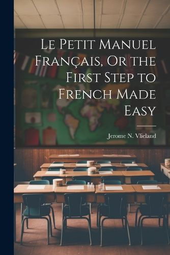Cover image for Le Petit Manuel Francais, Or the First Step to French Made Easy