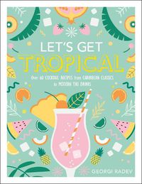Cover image for Let's Get Tropical: Over 60 Cocktail Recipes from Caribbean Classics to Modern Tiki Drinks