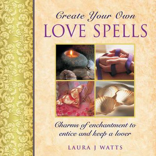 Cover image for Create your own love spells: Charms of Enchantment to Entice and Keep a Lover