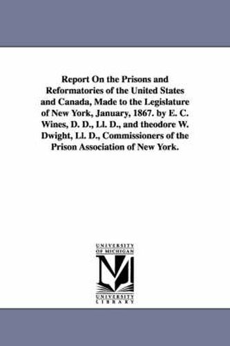 Cover image for Report on the Prisons and Reformatories of the United States and Canada, Made to the Legislature of New York, January, 1867. by E. C. Wines, D. D., LL