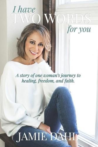 Cover image for I Have Two Words For You: A story of one woman's journey to healing, freedom and faith.