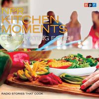 Cover image for NPR Kitchen Moments: Celebrating Food: Radio Stories That Cook