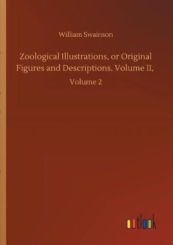 Cover image for Zoological Illustrations, or Original Figures and Descriptions. Volume II,: Volume 2