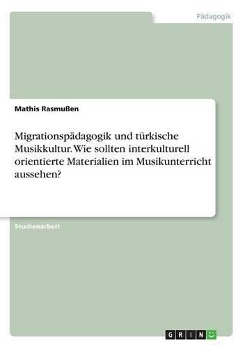 Cover image for Migrationspadagogik und turkische Musikkultur. Wie sollten interkulturell orientierte Materialien im Musikunterricht aussehen?