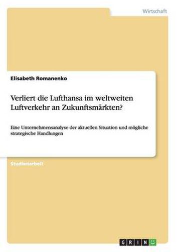 Cover image for Verliert die Lufthansa im weltweiten Luftverkehr an Zukunftsmarkten?: Eine Unternehmensanalyse der aktuellen Situation und moegliche strategische Handlungen