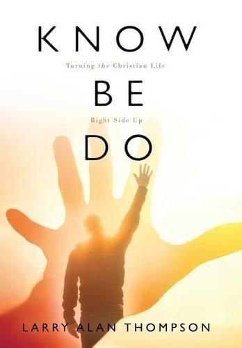 Know Be Do: Turning the Christian Life Right Side Up