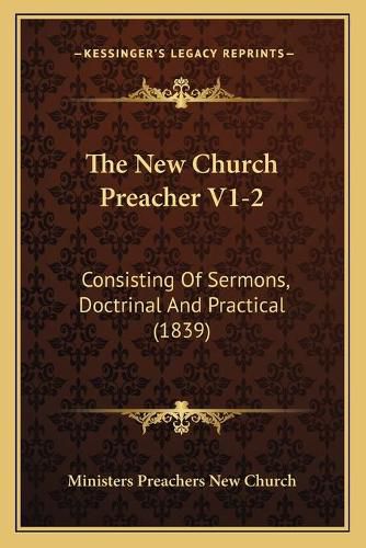 Cover image for The New Church Preacher V1-2: Consisting of Sermons, Doctrinal and Practical (1839)