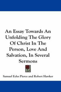 Cover image for An Essay Towards an Unfolding the Glory of Christ in the Person, Love and Salvation, in Several Sermons