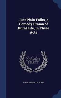 Cover image for Just Plain Folks, a Comedy Drama of Rural Life, in Three Acts