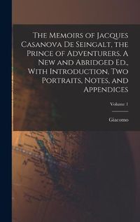 Cover image for The Memoirs of Jacques Casanova De Seingalt, the Prince of Adventurers. A New and Abridged Ed., With Introduction, Two Portraits, Notes, and Appendices; Volume 1