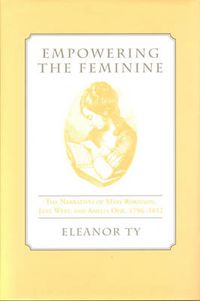 Cover image for Empowering the Feminine: The Narratives of Mary Robinson, Jane West, and Amelia Opie, 1796-1812