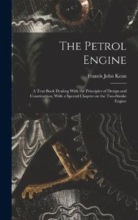 Cover image for The Petrol Engine; a Text-book Dealing With the Principles of Design and Construction, With a Special Chapter on the Two-stroke Engine