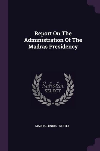 Cover image for Report On The Administration Of The Madras Presidency