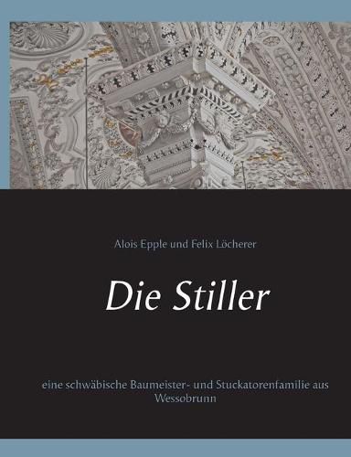 Die Stiller: eine schwabische Baumeister- und Stuckatorenfamilie aus Wessobrunn