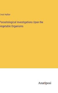 Cover image for Parasitological Investigations Upon the Vegetable Organisms