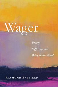 Cover image for Wager: Beauty, Suffering, and Being in the World