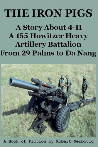 Cover image for The Iron Pigs - A Story About 4-11 A 155 Howitzer Heavy Artillery Battalion from 29 Palms to Da Nang