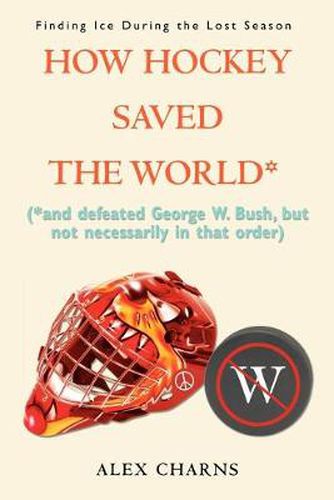 Cover image for How Hockey Saved the World*: (*and Defeated George W. Bush, But Not Necessarily in That Order)