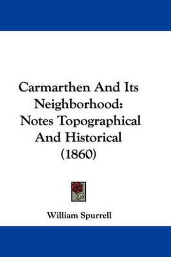 Cover image for Carmarthen And Its Neighborhood: Notes Topographical And Historical (1860)