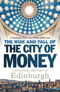 Cover image for The Rise and Fall of the City of Money: A Financial History of Edinburgh