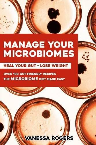 Cover image for Manage your MICROBIOMES: Over 100 gut friendly recipes. The micriobiome diet made easy. Heal your GUT - Lose Weight.